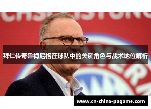 拜仁传奇鲁梅尼格在球队中的关键角色与战术地位解析