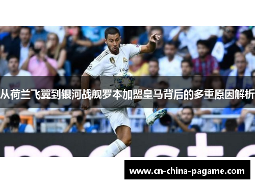 从荷兰飞翼到银河战舰罗本加盟皇马背后的多重原因解析