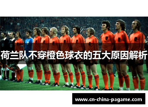 荷兰队不穿橙色球衣的五大原因解析