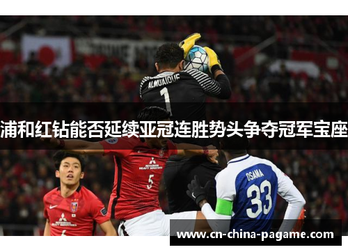 浦和红钻能否延续亚冠连胜势头争夺冠军宝座 浦和红钻能否延续亚冠连胜势头争夺冠军宝座