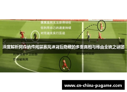 深度解析阿森纳传闻禁赛风波背后隐藏的多重真相与缘由全貌之谜团