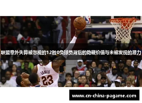 联盟意外失算被忽视的12胜0负球员背后的隐藏价值与未被发现的潜力 联盟意外失算被忽视的12胜0负球员背后的隐藏价值与未被发现的潜力