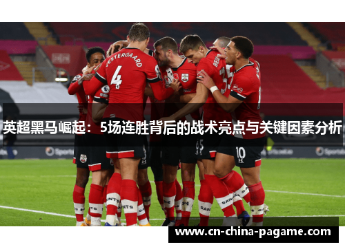 英超黑马崛起：5场连胜背后的战术亮点与关键因素分析