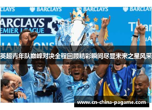 英超青年队巅峰对决全程回顾精彩瞬间尽显未来之星风采