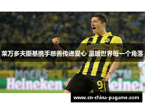 莱万多夫斯基携手慈善传递爱心 温暖世界每一个角落