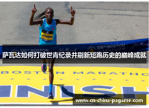 萨瓦达如何打破世青纪录并刷新短跑历史的巅峰成就