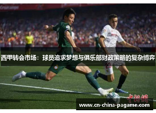 西甲转会市场：球员追求梦想与俱乐部财政策略的复杂博弈