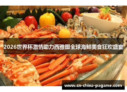 2026世界杯激情助力西雅图全球海鲜美食狂欢盛宴