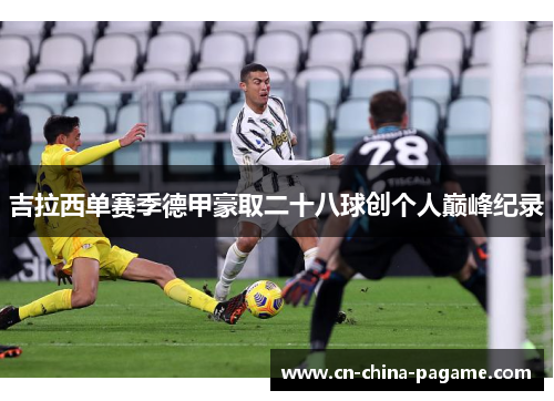 吉拉西单赛季德甲豪取二十八球创个人巅峰纪录