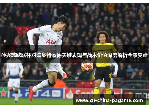 孙兴慜欧联杯对阵多特蒙德关键表现与战术价值深度解析全景复盘