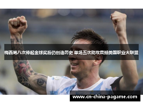 梅西第八次捧起金球奖后仍创造历史 单场五次助攻震撼美国职业大联盟
