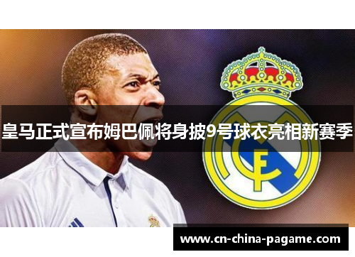 皇马正式宣布姆巴佩将身披9号球衣亮相新赛季