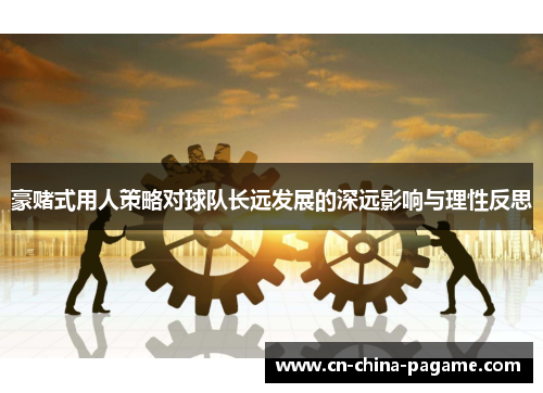 豪赌式用人策略对球队长远发展的深远影响与理性反思