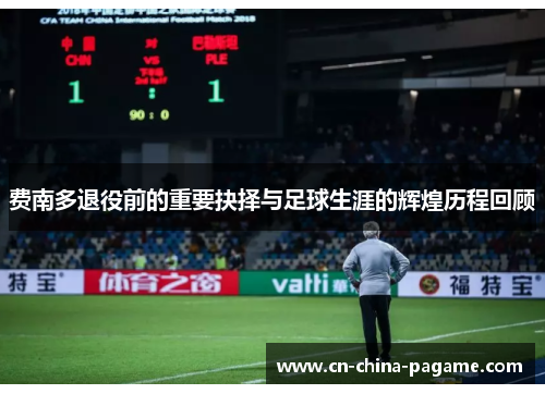 费南多退役前的重要抉择与足球生涯的辉煌历程回顾