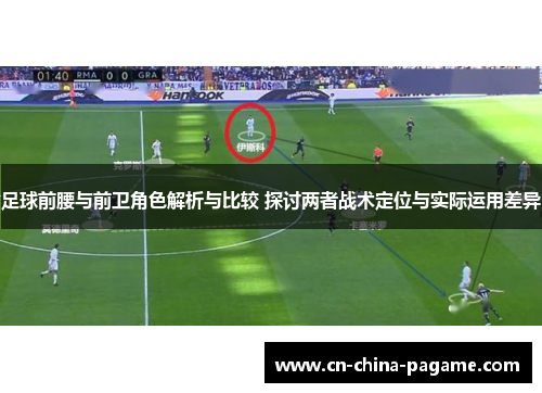 足球前腰与前卫角色解析与比较 探讨两者战术定位与实际运用差异 足球前腰与前卫角色解析与比较 探讨两者战术定位与实际运用差异