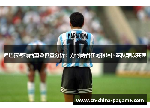 迪巴拉与梅西重叠位置分析:为何两者在阿根廷国家队难以共存 迪巴拉与梅西重叠位置分析:为何两者在阿根廷国家队难以共存