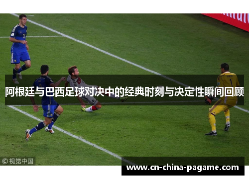 阿根廷与巴西足球对决中的经典时刻与决定性瞬间回顾 阿根廷与巴西足球对决中的经典时刻与决定性瞬间回顾