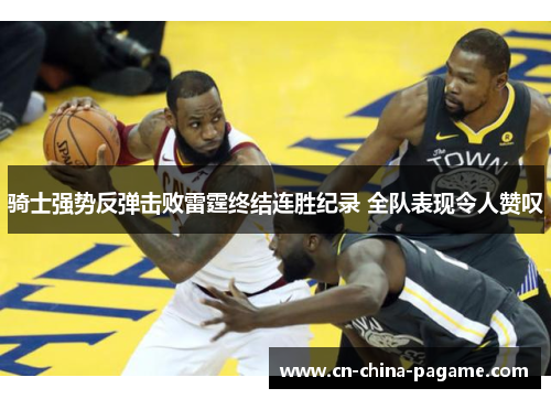 骑士强势反弹击败雷霆终结连胜纪录 全队表现令人赞叹 骑士强势反弹击败雷霆终结连胜纪录 全队表现令人赞叹